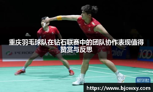 重庆羽毛球队在钻石联赛中的团队协作表现值得赞赏与反思