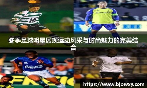 冬季足球明星展现运动风采与时尚魅力的完美结合
