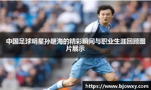 中国足球明星孙继海的精彩瞬间与职业生涯回顾图片展示